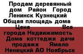 Продам деревянный дом › Район ­ Город Ленинск-Кузнецкий › Общая площадь дома ­ 64 › Цена ­ 1 100 000 - Все города Недвижимость » Дома, коттеджи, дачи продажа   . Ямало-Ненецкий АО,Ноябрьск г.